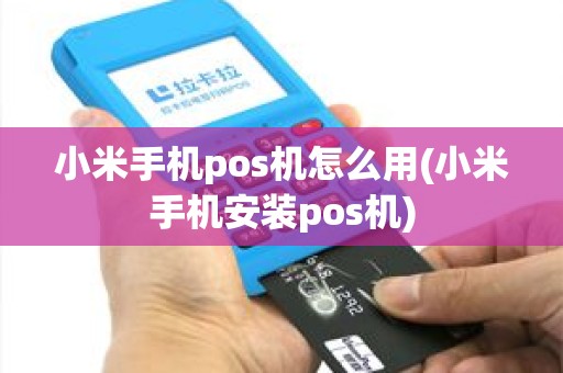 小米手机pos机怎么用(小米手机安装pos机)