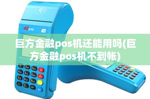 巨方金融pos机还能用吗(巨方金融pos机不到帐)