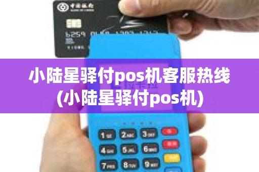 小陆星驿付pos机客服热线(小陆星驿付pos机)