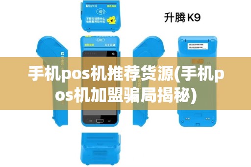 手机pos机推荐货源(手机pos机加盟骗局揭秘)
