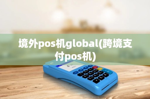 境外pos机global(跨境支付pos机)