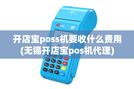 开店宝poss机要收什么费用(无锡开店宝pos机代理)