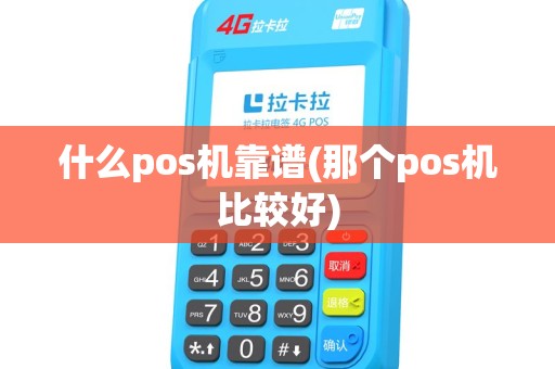 什么pos机靠谱(那个pos机比较好)