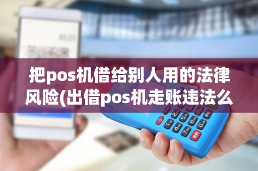 把pos机借给别人用的法律风险(出借pos机走账违法么)