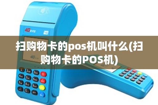 扫购物卡的pos机叫什么(扫购物卡的POS机)