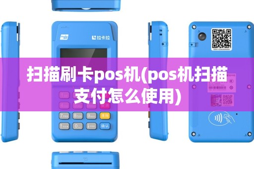 扫描刷卡pos机(pos机扫描支付怎么使用)