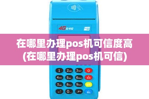 在哪里办理pos机可信度高(在哪里办理pos机可信)