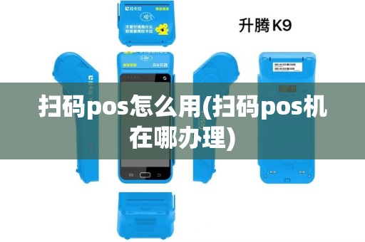 扫码pos怎么用(扫码pos机在哪办理)