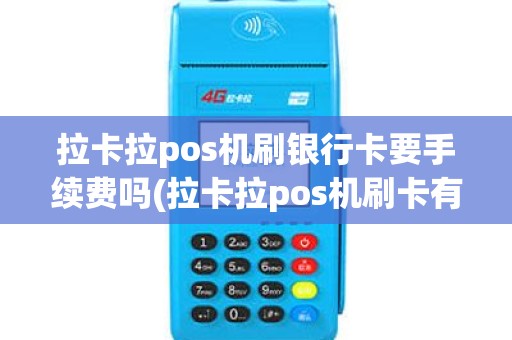 拉卡拉pos机刷银行卡要手续费吗(拉卡拉pos机刷卡有票吗)