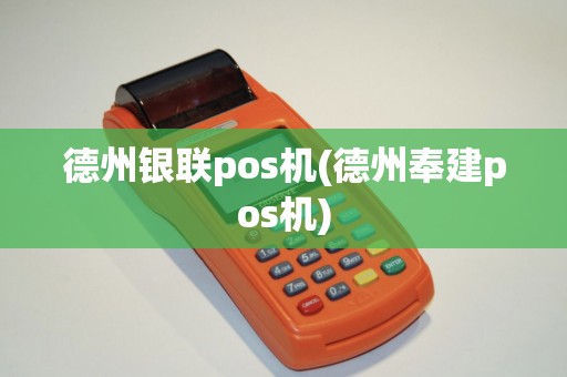 德州银联pos机(德州奉建pos机) 德州银联pos机(德州奉建pos机)