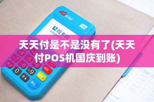 天天付是不是没有了(天天付POS机国庆到账)