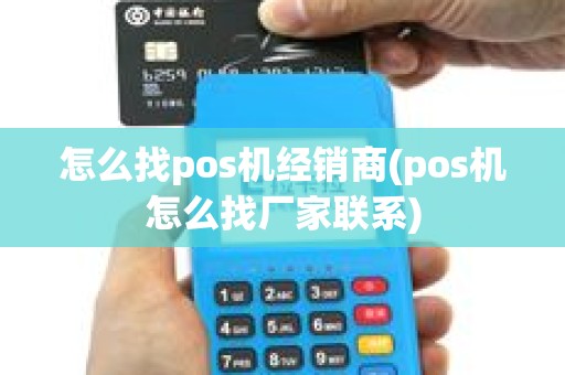 怎么找pos机经销商(pos机怎么找厂家联系)