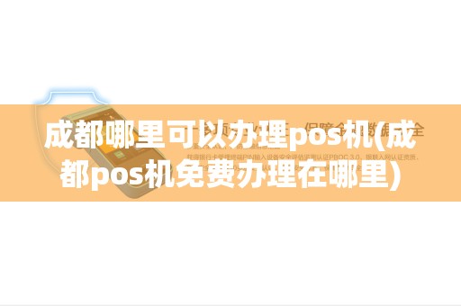 成都哪里可以办理pos机(成都pos机免费办理在哪里)