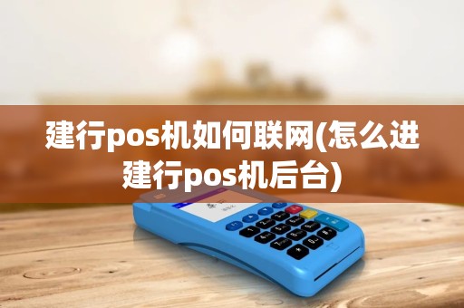 建行pos机如何联网(怎么进建行pos机后台)