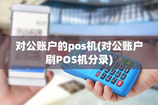 对公账户的pos机(对公账户刷POS机分录)