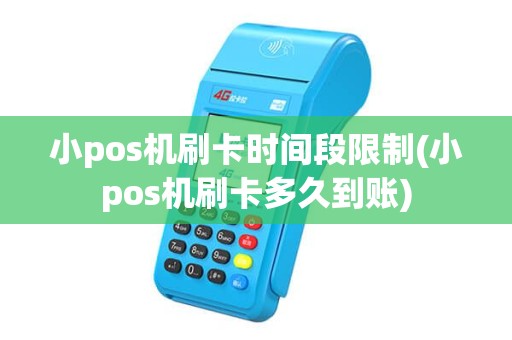 小pos机刷卡时间段限制(小pos机刷卡多久到账) 小pos机刷卡时间段限制(小pos机刷卡多久到账)