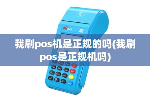 我刷pos机是正规的吗(我刷pos是正规机吗) 我刷pos机是正规的吗(我刷pos是正规机吗)