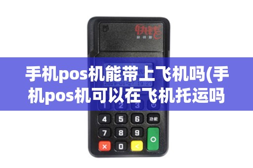 手机pos机能带上飞机吗(手机pos机可以在飞机托运吗)