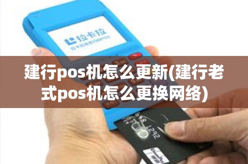 建行pos机怎么更新(建行老式pos机怎么更换网络)