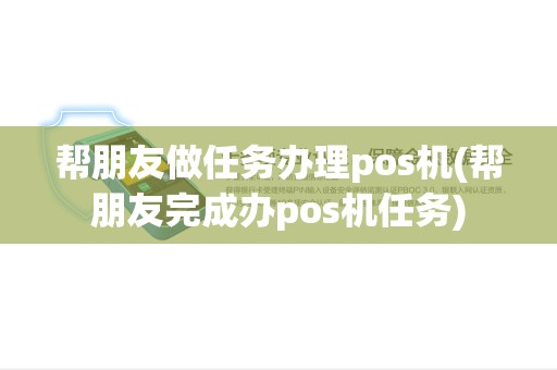 帮朋友做任务办理pos机(帮朋友完成办pos机任务)