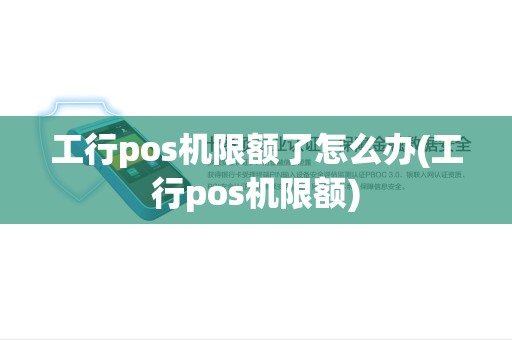 工行pos机限额了怎么办(工行pos机限额)