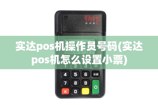 实达pos机操作员号码(实达pos机怎么设置小票)