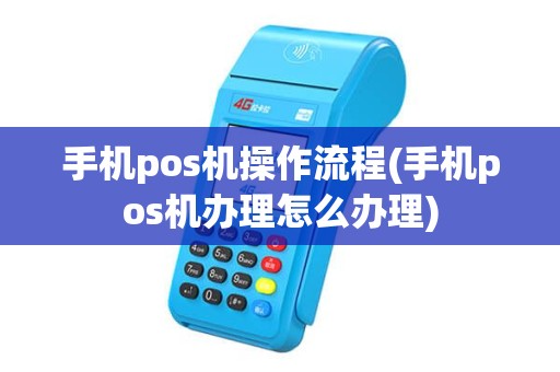 手机pos机操作流程(手机pos机办理怎么办理)