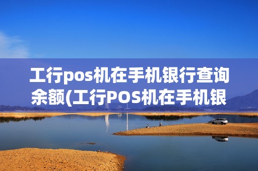 工行pos机在手机银行查询余额(工行POS机在手机银行查询)