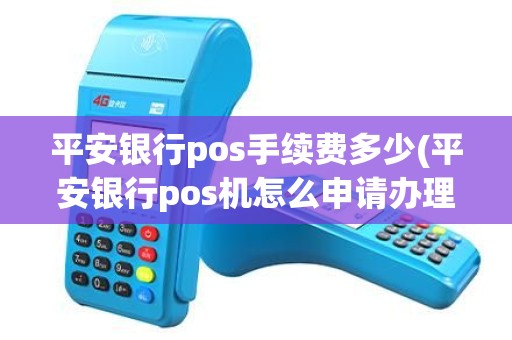 平安银行pos手续费多少(平安银行pos机怎么申请办理)