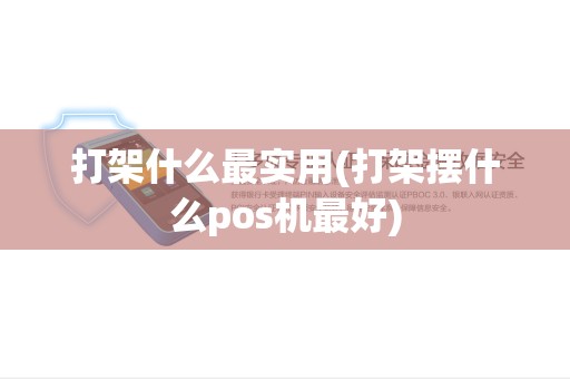 打架什么最实用(打架摆什么pos机最好)