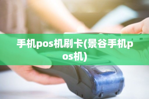手机pos机刷卡(景谷手机pos机)