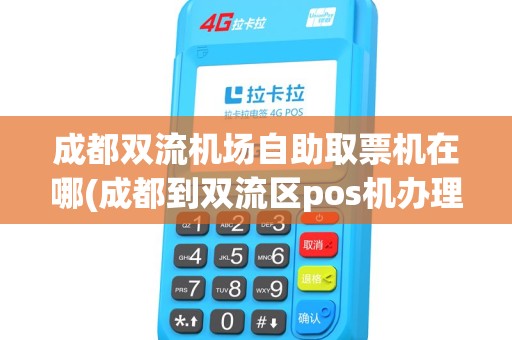 成都双流机场自助取票机在哪(成都到双流区pos机办理)