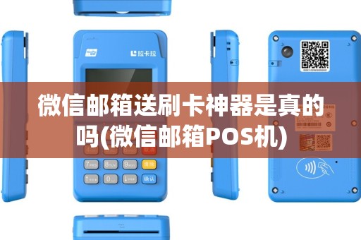 微信邮箱送刷卡神器是真的吗(微信邮箱POS机)