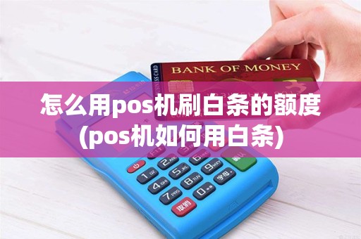 怎么用pos机刷白条的额度(pos机如何用白条)