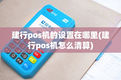 建行pos机的设置在哪里(建行pos机怎么清算)