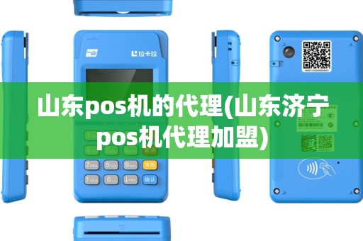 山东pos机的代理(山东济宁pos机代理加盟)