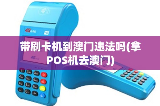 带刷卡机到澳门违法吗(拿POS机去澳门)
