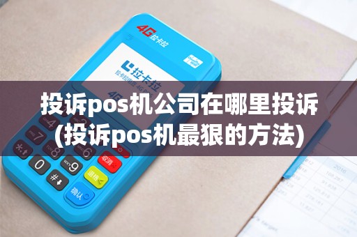 投诉pos机公司在哪里投诉(投诉pos机最狠的方法)