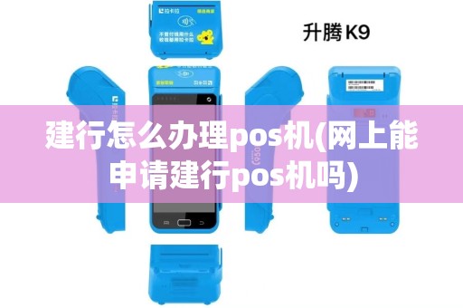 建行怎么办理pos机(网上能申请建行pos机吗)