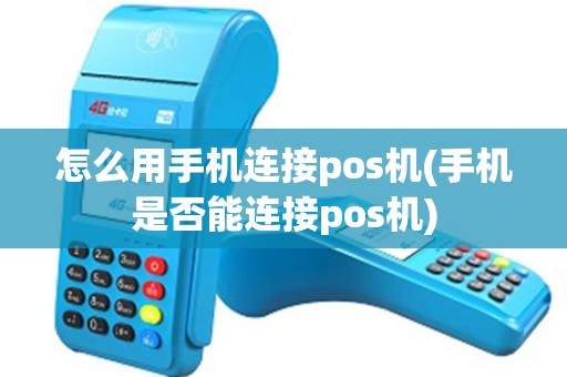 怎么用手机连接pos机(手机是否能连接pos机)