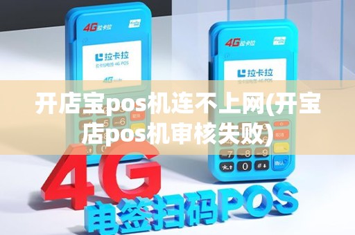 开店宝pos机连不上网(开宝店pos机审核失败)
