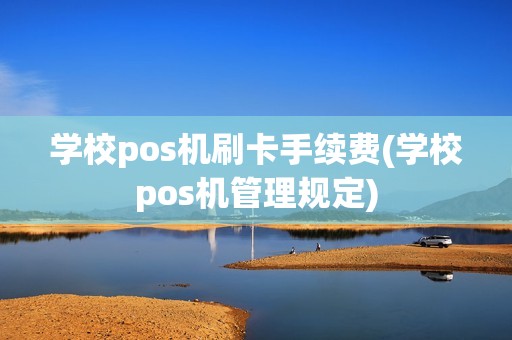 学校pos机刷卡手续费(学校pos机管理规定)