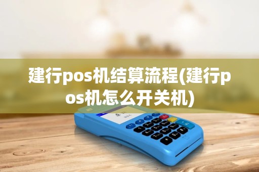 建行pos机结算流程(建行pos机怎么开关机)