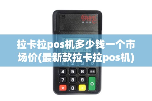 拉卡拉pos机多少钱一个市场价(最新款拉卡拉pos机)