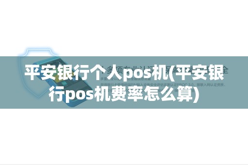平安银行个人pos机(平安银行pos机费率怎么算)