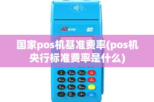 国家pos机基准费率(pos机央行标准费率是什么) 国家pos机基准费率(pos机央行标准费率是什么)