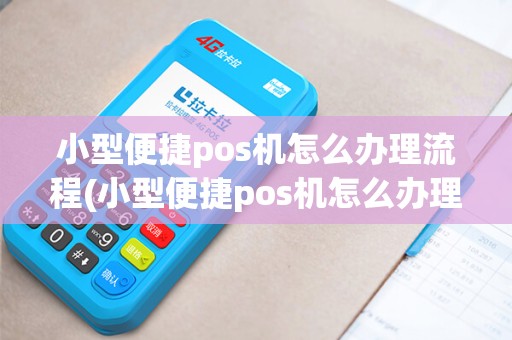 小型便捷pos机怎么办理流程(小型便捷pos机怎么办理)