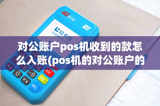 对公账户pos机收到的款怎么入账(pos机的对公账户的税费)