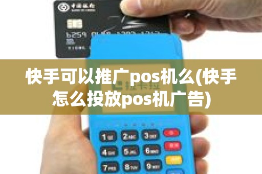 快手可以推广pos机么(快手怎么投放pos机广告)