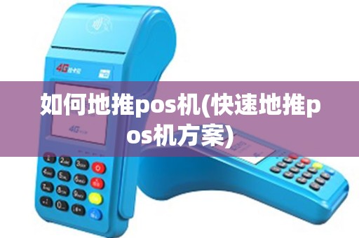 如何地推pos机(快速地推pos机方案)